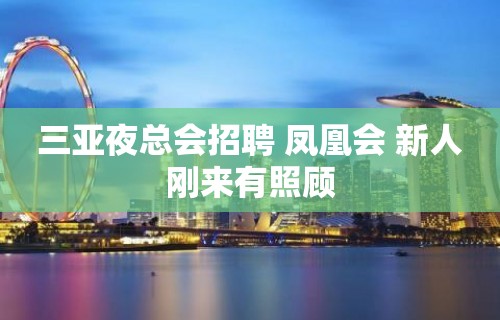 三亚夜总会招聘 凤凰会 新人刚来有照顾