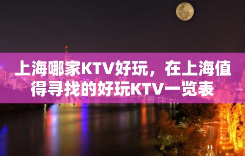 上海哪家KTV好玩，在上海值得寻找的好玩KTV一览表