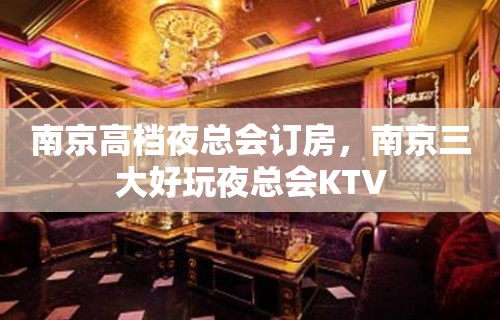 南京高档夜总会订房，南京三大好玩夜总会KTV