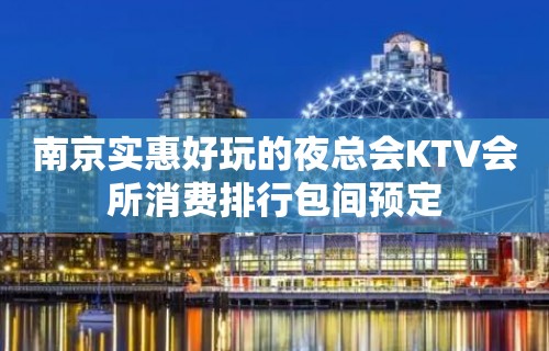 南京实惠好玩的夜总会KTV会所消费排行包间预定