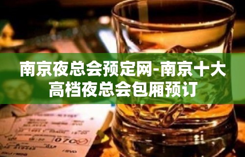 南京夜总会预定网-南京十大高档夜总会包厢预订