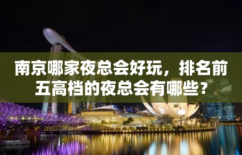 南京哪家夜总会好玩，排名前五高档的夜总会有哪些？