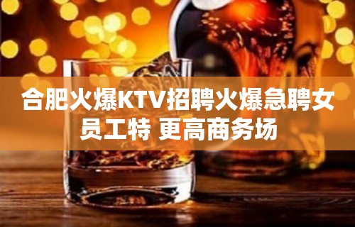 合肥火爆KTV招聘火爆急聘女员工特 更高商务场