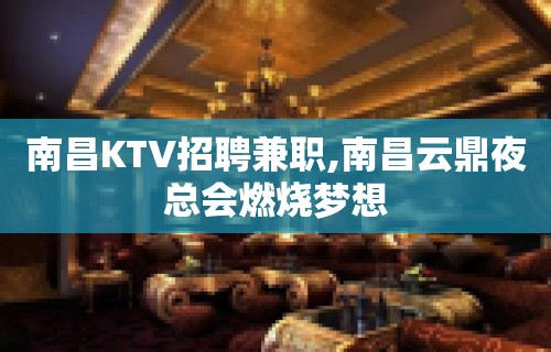 南昌KTV招聘兼职,南昌云鼎夜总会燃烧梦想