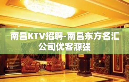 南昌KTV招聘-南昌东方名汇公司优客源强