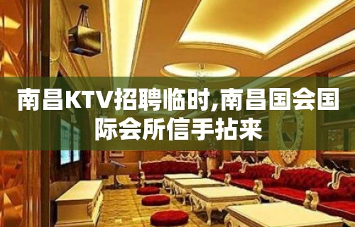 南昌KTV招聘临时,南昌国会国际会所信手拈来