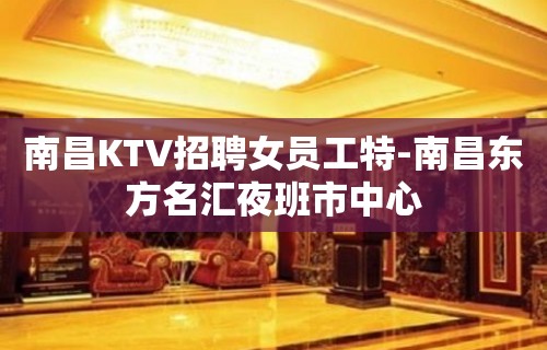 南昌KTV招聘女员工特-南昌东方名汇夜班市中心