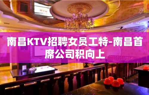 南昌KTV招聘女员工特-南昌首席公司积向上