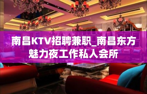 南昌KTV招聘兼职_南昌东方魅力夜工作私人会所