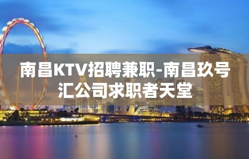 南昌KTV招聘兼职-南昌玖号汇公司求职者天堂