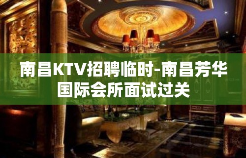 南昌KTV招聘临时-南昌芳华国际会所面试过关