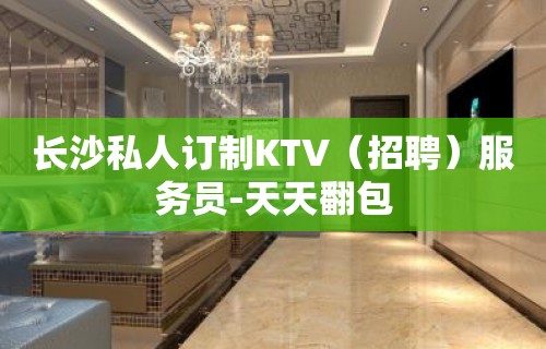 长沙私人订制KTV（招聘）服务员-天天翻包