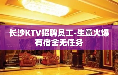 长沙KTV招聘员工-生意火爆有宿舍无任务