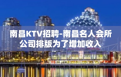 南昌﻿KTV招聘-南昌﻿名人会所公司排版为了增加收入