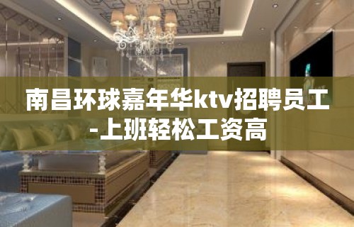 南昌环球嘉年华ktv招聘员工-上班轻松工资高