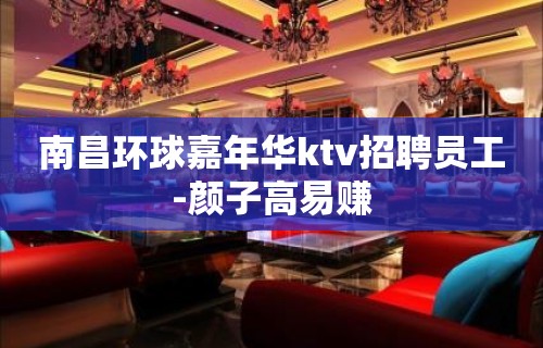 南昌环球嘉年华ktv招聘员工-颜子高易赚