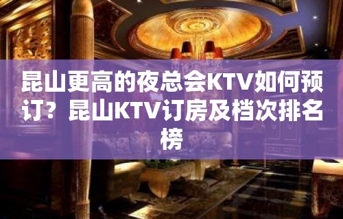 昆山更高的夜总会KTV如何预订？昆山KTV订房及档次排名榜