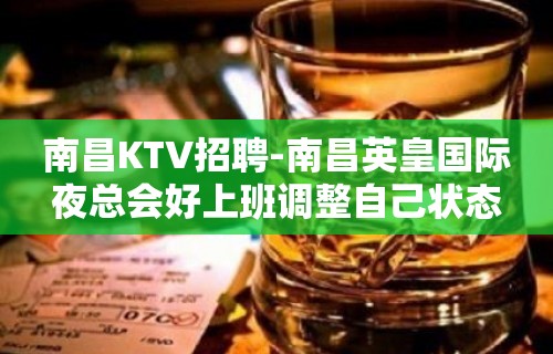 南昌﻿KTV招聘-南昌﻿英皇国际夜总会好上班调整自己状态