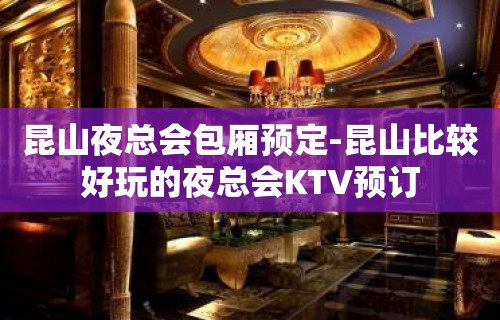 昆山夜总会包厢预定-昆山比较好玩的夜总会KTV预订