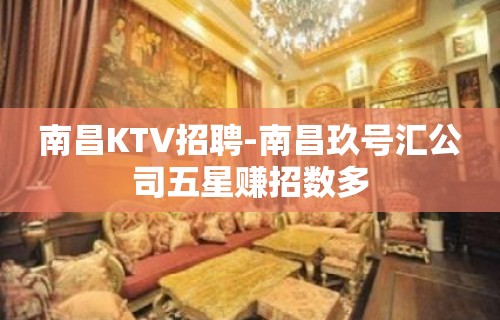 南昌﻿KTV招聘-南昌﻿玖号汇公司五星赚招数多