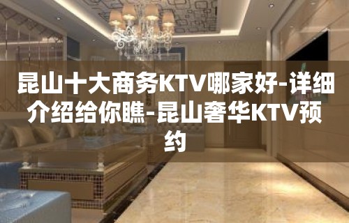 昆山十大商务KTV哪家好-详细介绍给你瞧-昆山奢华KTV预约