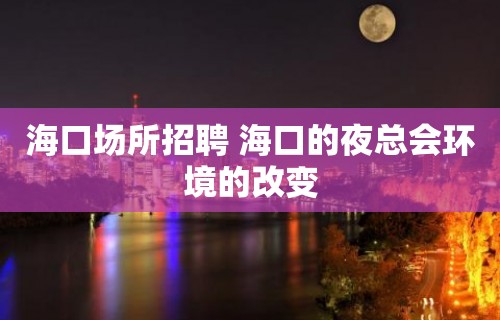 海口场所招聘 海口的夜总会环境的改变