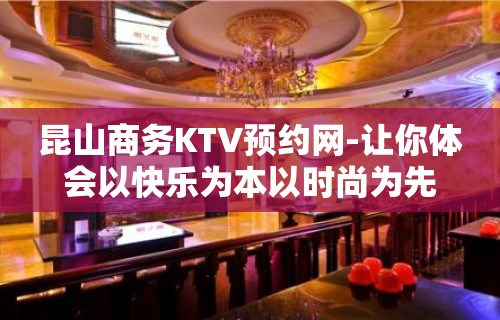 昆山商务KTV预约网-让你体会以快乐为本以时尚为先