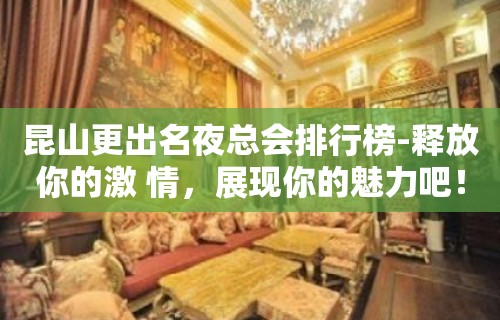 昆山更出名夜总会排行榜-释放你的激 情，展现你的魅力吧！