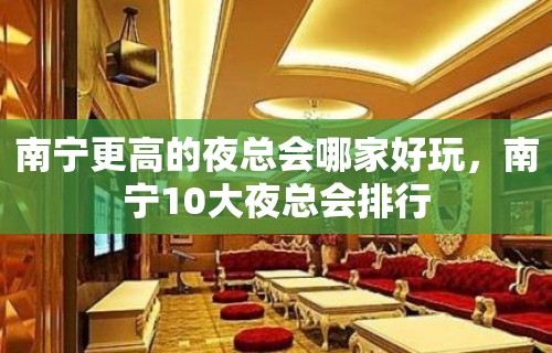 南宁更高的夜总会哪家好玩，南宁10大夜总会排行