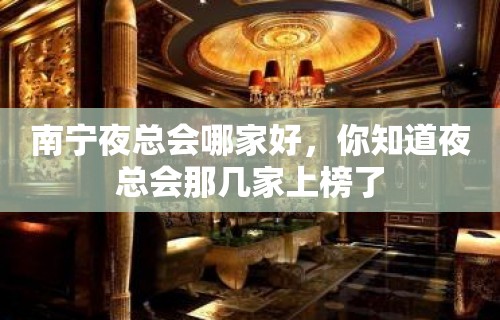 南宁夜总会哪家好，你知道夜总会那几家上榜了