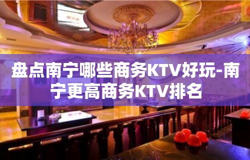 盘点南宁哪些商务KTV好玩-南宁更高商务KTV排名