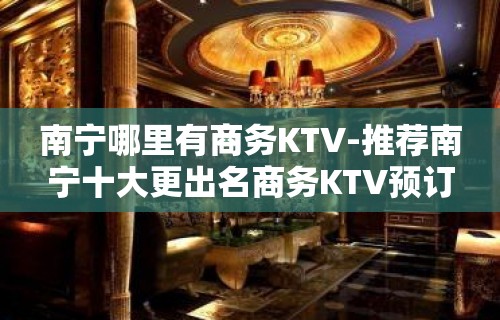 南宁哪里有商务KTV-推荐南宁十大更出名商务KTV预订