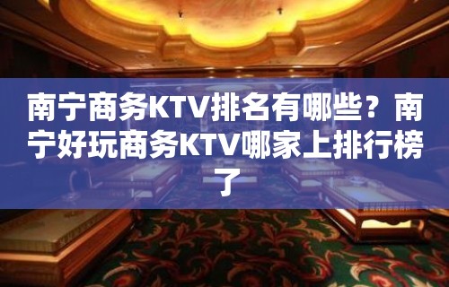 南宁商务KTV排名有哪些？南宁好玩商务KTV哪家上排行榜了