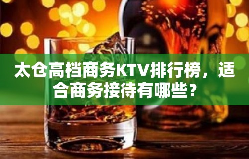 太仓高档商务KTV排行榜，适合商务接待有哪些？