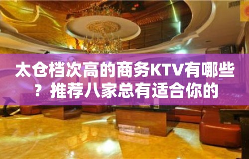 太仓档次高的商务KTV有哪些？推荐八家总有适合你的