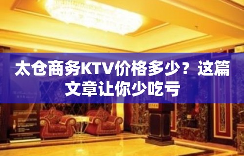 太仓商务KTV价格多少？这篇文章让你少吃亏