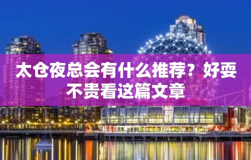 太仓夜总会有什么推荐？好耍不贵看这篇文章