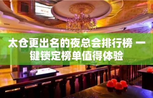 太仓更出名的夜总会排行榜 一键锁定榜单值得体验