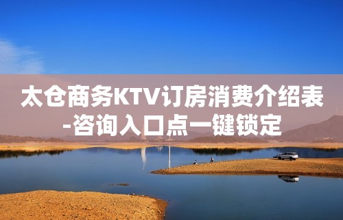 太仓商务KTV订房消费介绍表-咨询入口点一键锁定