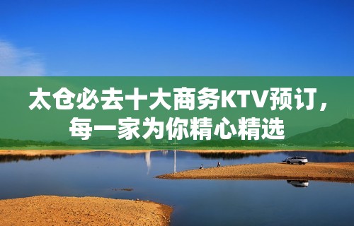 太仓必去十大商务KTV预订，每一家为你精心精选