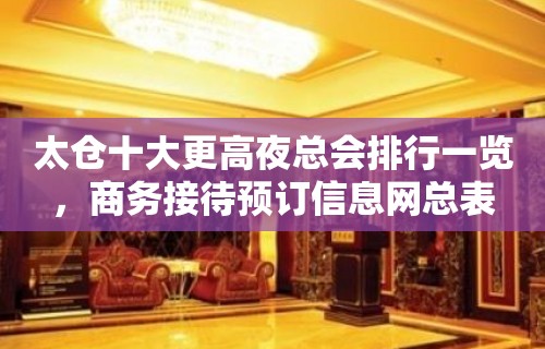 太仓十大更高夜总会排行一览，商务接待预订信息网总表