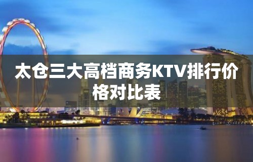 太仓三大高档商务KTV排行价格对比表