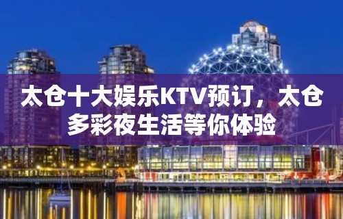 太仓十大娱乐KTV预订，太仓多彩夜生活等你体验