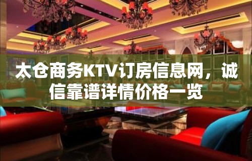 太仓商务KTV订房信息网，诚信靠谱详情价格一览