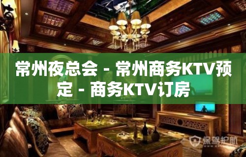 常州夜总会－常州商务KTV预定－商务KTV订房