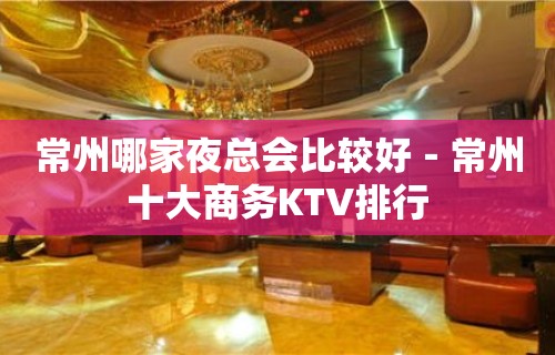 常州哪家夜总会比较好－常州十大商务KTV排行