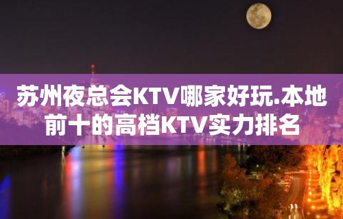 苏州夜总会KTV哪家好玩.本地前十的高档KTV实力排名