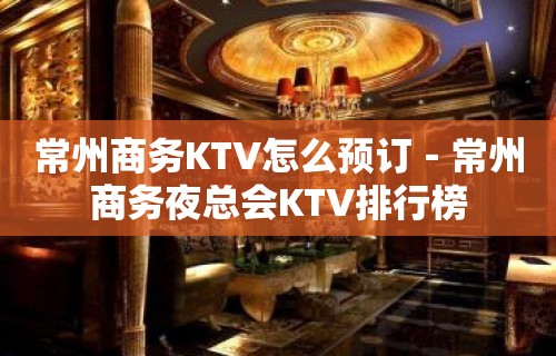 常州商务KTV怎么预订－常州商务夜总会KTV排行榜