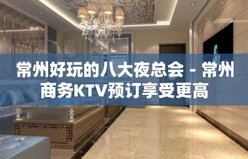 常州好玩的八大夜总会－常州商务KTV预订享受更高