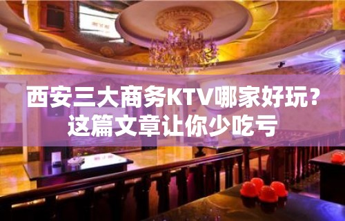 西安三大商务KTV哪家好玩？这篇文章让你少吃亏